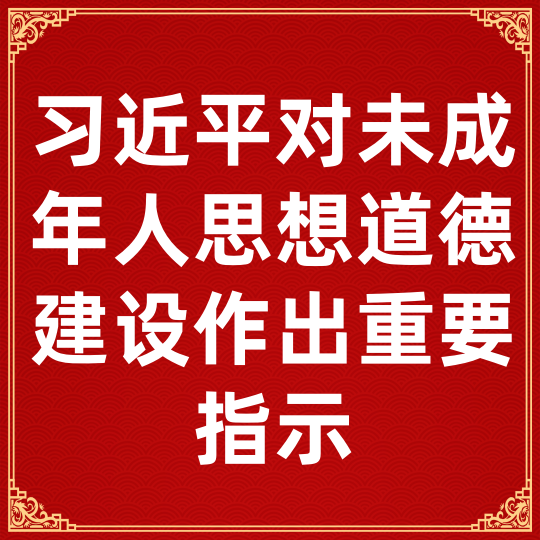习近平对未成年人思想道德建设作出重要指示
